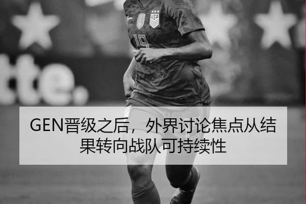 GEN晋级之后，外界讨论焦点从结果转向战队可持续性
